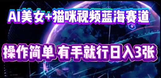 AI美女+猫咪视频蓝海赛道，操作简单，有手就行日入3张-轻创终点站