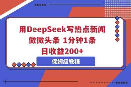 用DeepSeek写热点新闻做微头条，1分钟1条，日收益2张-轻创终点站